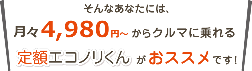 そんなあなたには、月々4,980円からクルマに乗れる定額エコノリくんがおすすめです